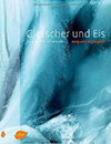 Gletscher und Eis: Ewig und vergänglich
